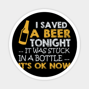 I Saved A Beer Tonight It Was Stuck In A Bottle It's Ok Now Magnet